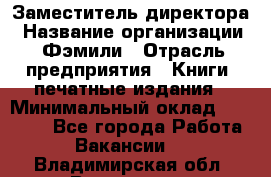 Заместитель директора › Название организации ­ Фэмили › Отрасль предприятия ­ Книги, печатные издания › Минимальный оклад ­ 18 000 - Все города Работа » Вакансии   . Владимирская обл.,Владимир г.